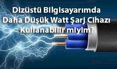 Laptopumda Daha Düşük Watt Şarj Cihazı Kullanabilir miyim?