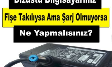 Dizüstü Bilgisayarınız Fişe Takılıysa Ama Şarj Olmuyorsa Ne Yapmalısınız?