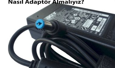 Dizüstü Bilgisayarlarımıza Nasıl Adaptör Almalıyız?