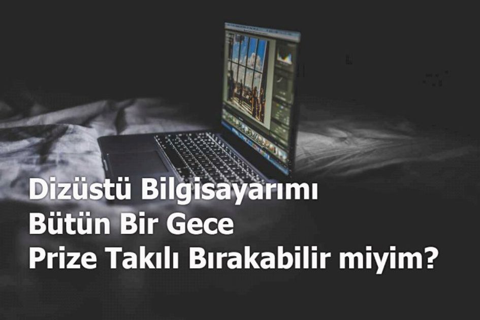 Dizüstü Bilgisayarımı Bütün Bir Gece Prize Takılı Bırakabilir miyim?